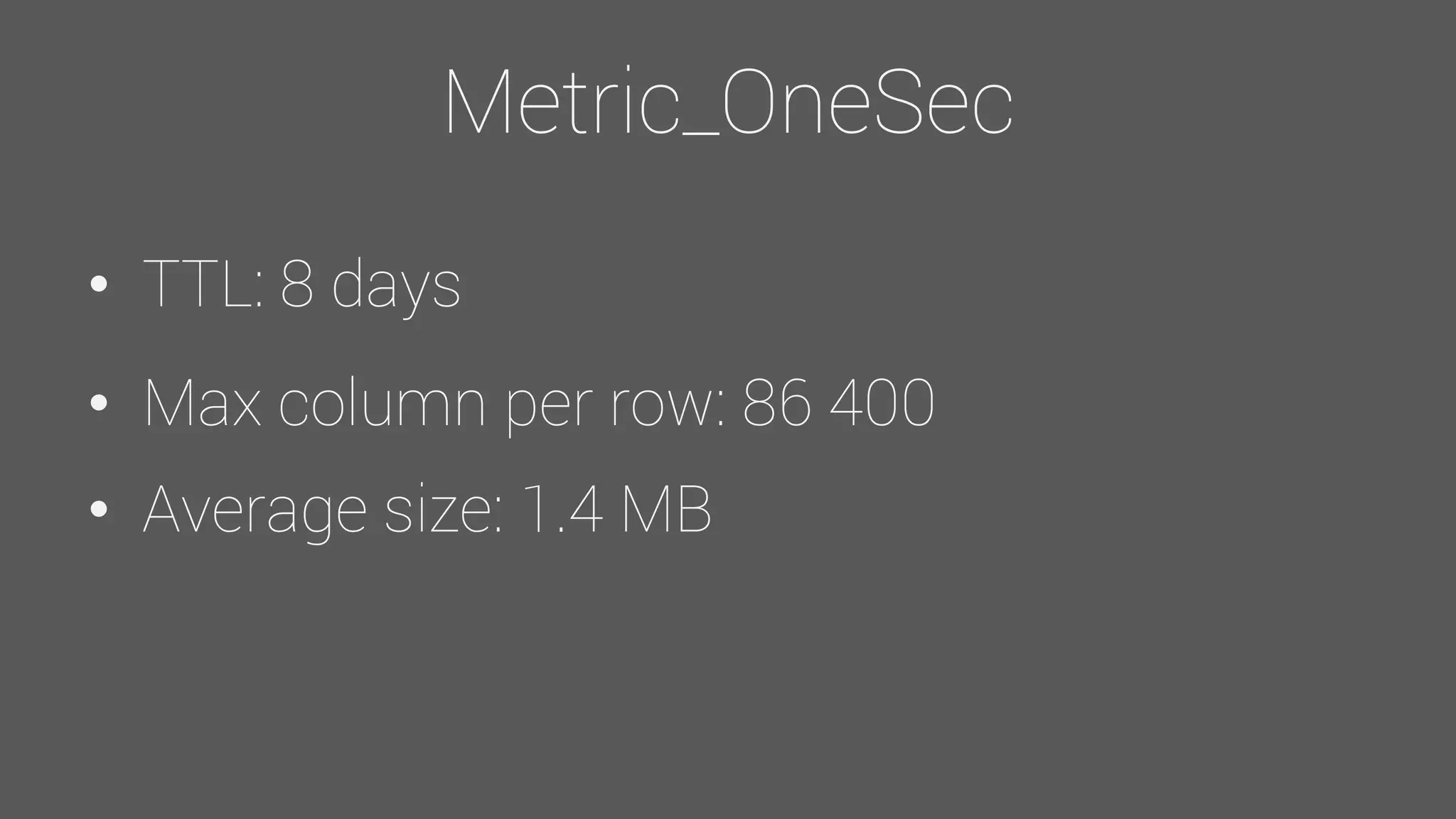 Metric_OneSec
• TTL: 8 days
• Max column per row: 86 400
• Average size: 1.4 MB
 