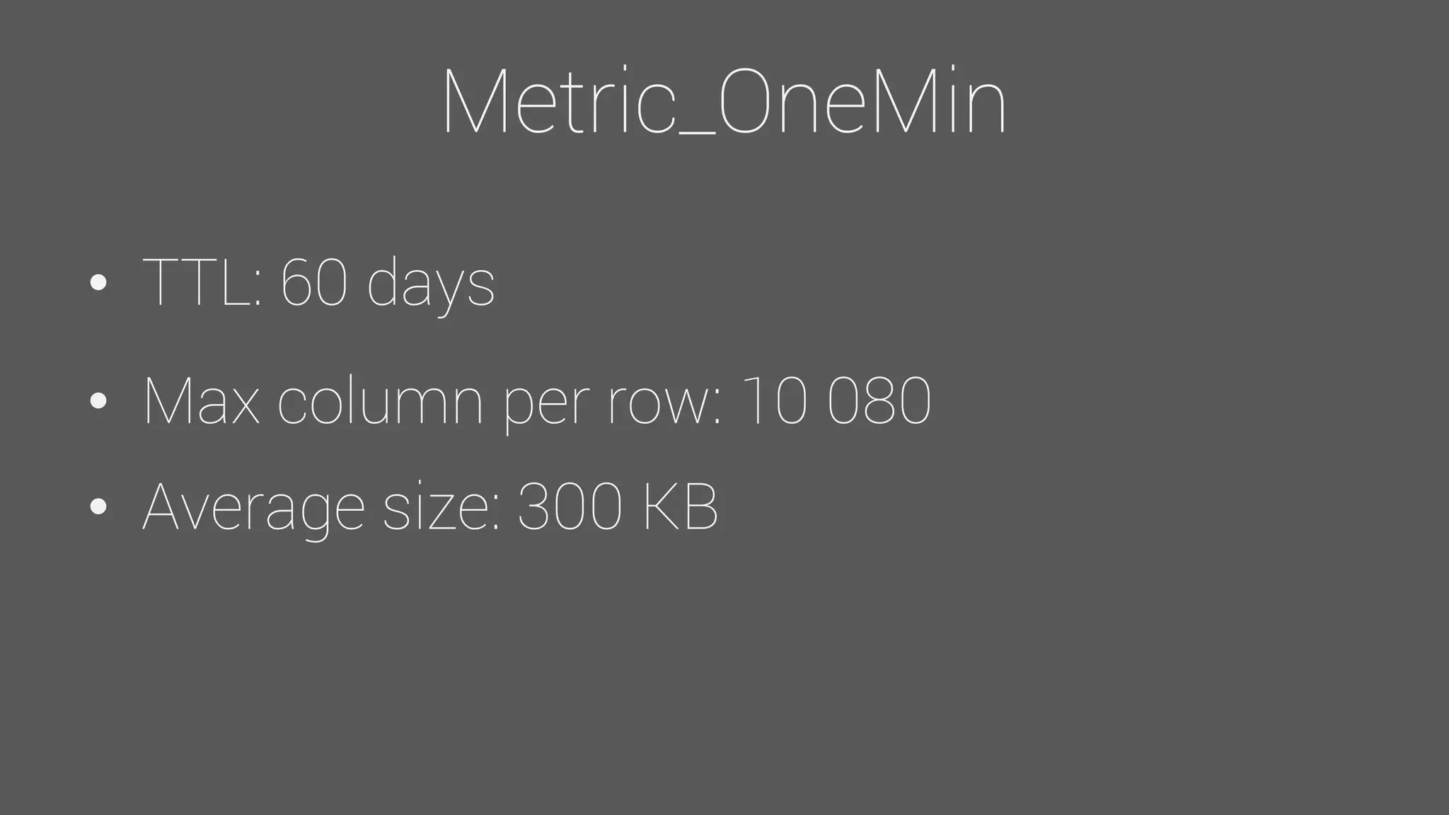 Metric_OneMin
• TTL: 60 days
• Max column per row: 10 080
• Average size: 300 KB
 
