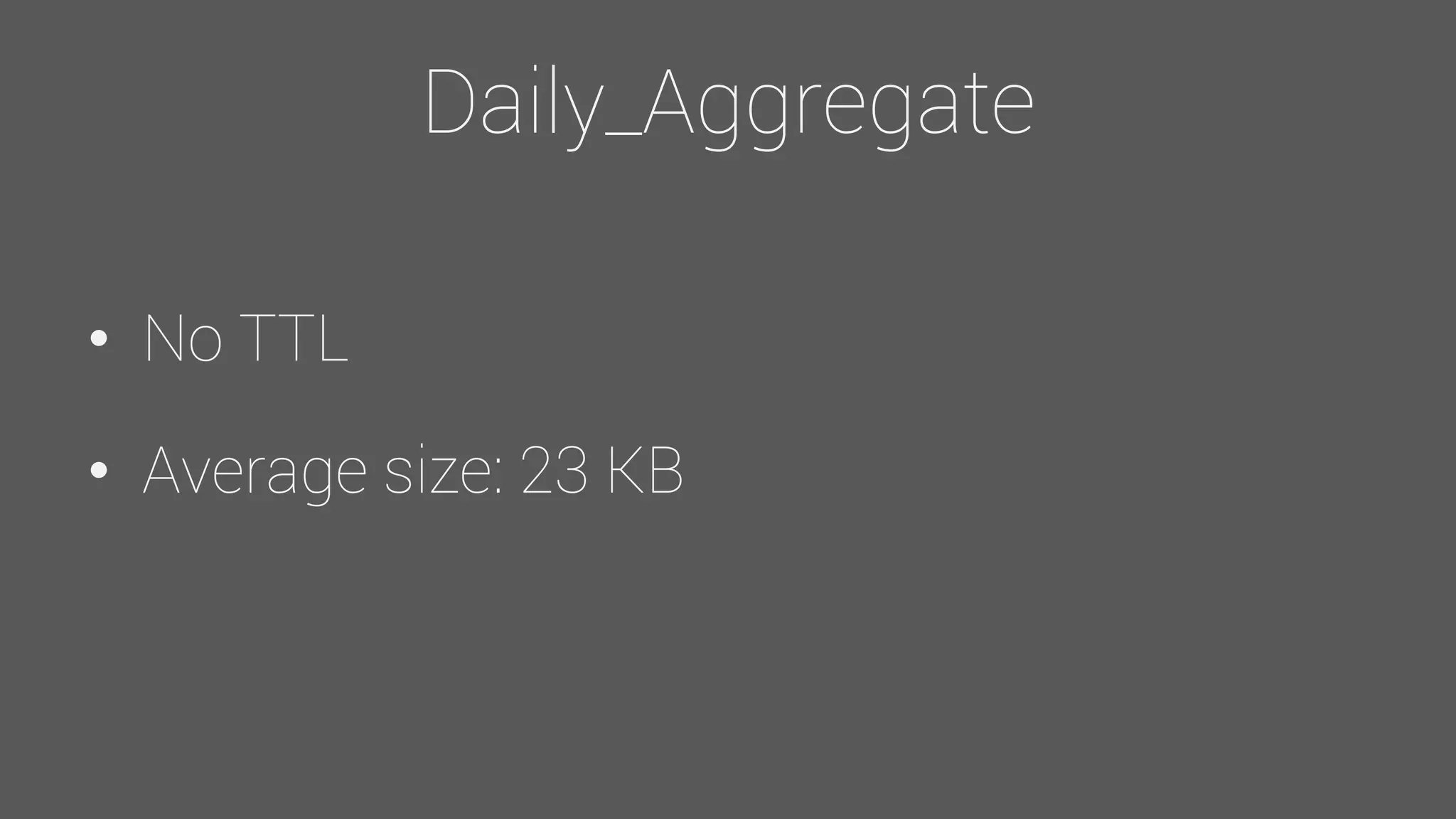 Daily_Aggregate
• No TTL
• Average size: 23 KB
 