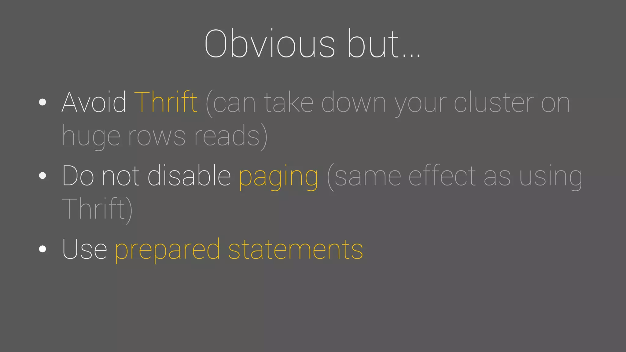 Obvious but…
• Avoid Thrift (can take down your cluster on
huge rows reads)
• Do not disable paging (same effect as using
Thrift)
• Use prepared statements
 