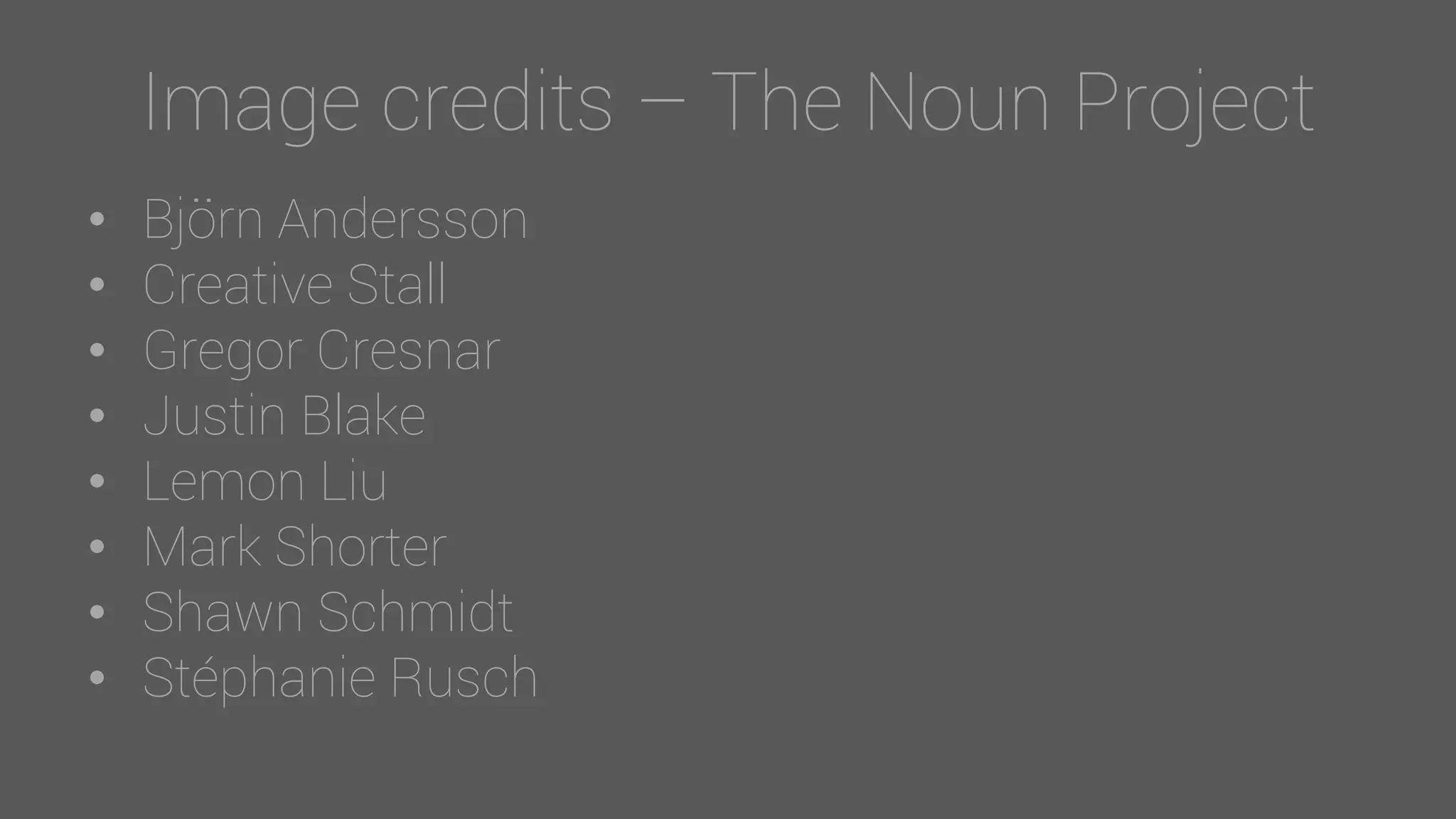 Image credits – The Noun Project
• Björn Andersson
• Creative Stall
• Gregor Cresnar
• Justin Blake
• Lemon Liu
• Mark Shorter
• Shawn Schmidt
• Stéphanie Rusch
 