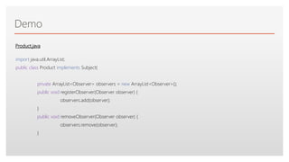 Click to edit Master text styles
Demo
import java.util.ArrayList;
public class Product implements Subject{
private ArrayList<Observer> observers = new ArrayList<Observer>();
public void registerObserver(Observer observer) {
observers.add(observer);
}
public void removeObserver(Observer observer) {
observers.remove(observer);
}
Product.java
 