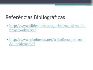 Referências Bibliográficas
• http://www.slideshare.net/jucindra/padres-de-
  projeto-observer

• http://www.gfsolucoes.net/trabalhos/padroes_
  de_projetos.pdf
 