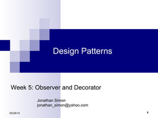 Design Patterns 05/28/10 Week 5: Observer and Decorator Jonathan Simon [email_address] 