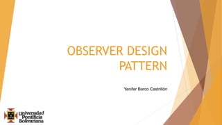 OBSERVER DESIGN
PATTERN
Yenifer Barco Castrillón
 