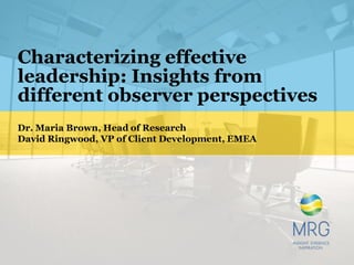 Characterizing effective
leadership: Insights from
different observer perspectives
Dr. Maria Brown, Head of Research
David Ringwood, VP of Client Development, EMEA
 
