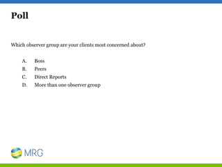 Poll
Which observer group are your clients most concerned about?
A. Boss
B. Peers
C. Direct Reports
D. More than one obser...