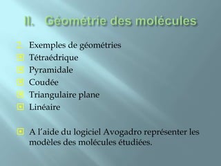 2.   Exemples de géométries
    Tétraédrique
    Pyramidale
    Coudée
    Triangulaire plane
    Linéaire

 A l’aide du logiciel Avogadro représenter les
  modèles des molécules étudiées.
 