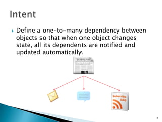 Define a one-to-many dependency between objects so that when one object changes state, all its dependents are notified and updated automatically.Intent4