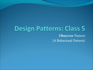 Observer Pattern
(A Behavioral Pattern)
 