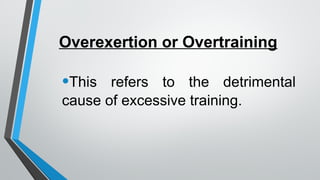 Overexertion or Overtraining
•This refers to the detrimental
cause of excessive training.
 