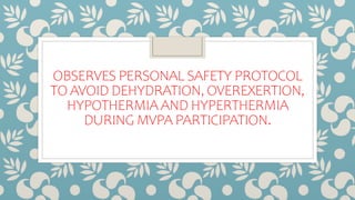 OBSERVES PERSONAL SAFETY PROTOCOL
TO AVOID DEHYDRATION, OVEREXERTION,
HYPOTHERMIA AND HYPERTHERMIA
DURING MVPA PARTICIPATION.
 