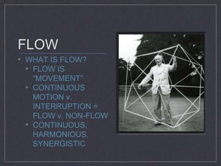 FLOW 
• WHAT IS FLOW? 
• FLOW IS 
“MOVEMENT” 
• CONTINUOUS 
MOTION v. 
INTERRUPTION = 
FLOW v. NON-FLOW 
• CONTINUOUS, 
HARMONIOUS, 
SYNERGISTIC 
 