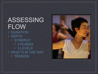 ASSESSING 
FLOW 
• DURATION 
• DEPTH 
• SYNERGY 
• 3 PLANES 
• 3 LEVELS 
• WHAT’S IN THE WAY 
• TENSION 
 