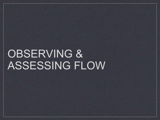 OBSERVING & 
ASSESSING FLOW 
 