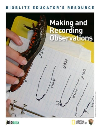Recording
                                                                            Making and

                                                                            Observations
                                                                                           BIOBLITZ EducaTOR’s REsOuRcE




© 2009 National Geographic Society; Educators may reproduce for students.
 