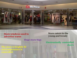 Store windows used to                Store caters to the
  advertise wares                      young and trendy
                   Huge store Sign
                                     Electronically controlled
                                                        doors
The store is brightly lit
and temperature is
controlled
 