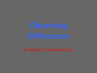 Observing Differences Mr. Black’s Third Grade Class 