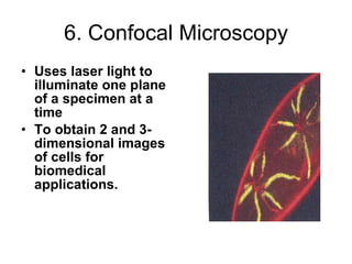 6. Confocal Microscopy Uses laser light to illuminate one plane of a specimen at a time To obtain 2 and 3-dimensional images of cells for biomedical applications. 