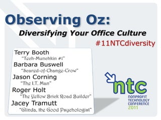 Observing Oz: Diversifying Your Office Culture #11NTCdiversity Terry Booth “Tech-Munchkin #1” Barbara Buswell “Scared-of-Change-Crow” Jason Corning “The I.T. Man” Roger Holt “The Yellow Brick Road Builder” JaceyTramutt “Glinda, the Good Psychologist” 