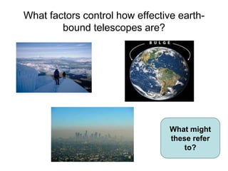 What factors control how effective earthbound telescopes are?

What might
these refer
to?

 