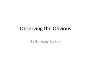 Observing the Obvious

    By Bethany Barton
 