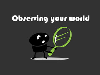 Observing your world
 