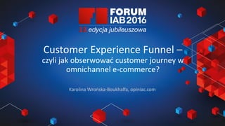 Jak wybrać 45 najlepszych
prezentacji na FORUM?
Joanna Komuda, IAB Polska
Customer Experience Funnel –
czyli jak obserwować customer journey w
omnichannel e-commerce?
Karolina Wrońska-Boukhalfa, opiniac.com
 