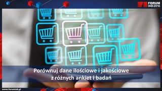 Jak wybrać 45 najlepszych
prezentacji na FORUM?
Jak wybrać 45 najlepszych
prezentacji na FORUM?
Porównuj dane ilościowe i jakościowe
z różnych ankiet i badań
 