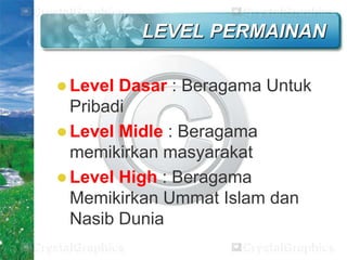 LEVEL PERMAINAN
 Level

Dasar : Beragama Untuk
Pribadi
 Level Midle : Beragama
memikirkan masyarakat
 Level High : Beragama
Memikirkan Ummat Islam dan
Nasib Dunia

 