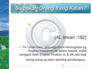 Siapakah Orang Yang Kalah?


(AL Imran :192)


Ya Tuhan kami, sesungguhnya barangsiapa yg
Engkau masukkan ke dalam neraka, maka
sungguh telah Engkau hinakan ia, & tak ada bagi
orang-orang yg zalim seorang penolongpun.

 