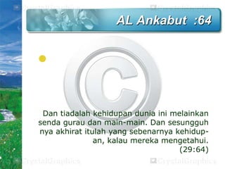 AL Ankabut :64


Dan tiadalah kehidupan dunia ini melainkan
senda gurau dan main-main. Dan sesungguh
nya akhirat itulah yang sebenarnya kehidupan, kalau mereka mengetahui.
(29:64)

 