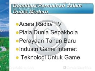 Dominasi Permainan dalam
Dunia Modern
Acara

Radio/ TV
Piala Dunia Sepakbola
Perayaan Tahun Baru
Industri Game Internet
 Teknologi Untuk Game

 