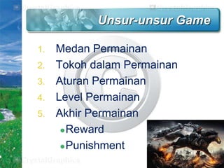 Unsur-unsur Game
1.
2.

3.
4.

5.

Medan Permainan
Tokoh dalam Permainan
Aturan Permainan
Level Permainan
Akhir Permainan
 Reward
 Punishment

 