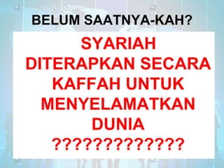 BELUM SAATNYA-KAH?

SYARIAH
DITERAPKAN SECARA
KAFFAH UNTUK
MENYELAMATKAN
DUNIA
?????????????

 