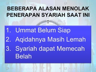 BEBERAPA ALASAN MENOLAK
PENERAPAN SYARIAH SAAT INI
:

1. Ummat Belum Siap
2. Aqidahnya Masih Lemah
3. Syariah dapat Memecah
Belah

 
