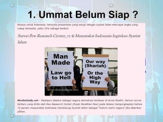 1. Ummat Belum Siap ?

BENARKAH ?
SURVEY MEMBUKTIKAN
Pew Research Center :2008-2012 ; 38.000 muslim, di 39 negara

 