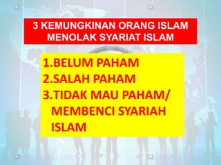 3 KEMUNGKINAN ORANG ISLAM
MENOLAK SYARIAT ISLAM

1.BELUM PAHAM
2.SALAH PAHAM
3.TIDAK MAU PAHAM/
MEMBENCI SYARIAH
ISLAM

 