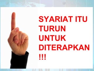 SYARIAT ITU
TURUN
UNTUK
DITERAPKAN
!!!

 