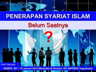 PENERAPAN SYARIAT ISLAM
Belum Saatnya

?
Amir Hamzah
OBSESI #27 : 15 Januari 2014 (Mushalla Al Kautsar, IST AKPRIND Yogyakarta)

 