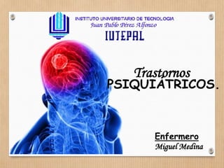 Enfermero
Miguel Medina
Trastornos
PSIQUIÁTRICOS.
 