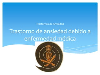 Trastornos de Ansiedad


Trastorno de ansiedad debido a
      enfermedad médica
 