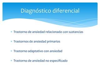 Diagnóstico diferencial


Trastorno de ansiedad relacionado con sustancias

Trastornos de ansiedad primarios

Trastorno adaptativo con ansiedad

Trastorno de ansiedad no especificado
 