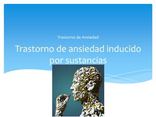 Trastorno de Ansiedad


Trastorno de ansiedad inducido
        por sustancias
 