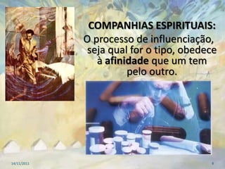 COMPANHIAS ESPIRITUAIS:
             O processo de influenciação,
              seja qual for o tipo, obedece
                à afinidade que um tem
                       pelo outro.




14/11/2011                               8
 