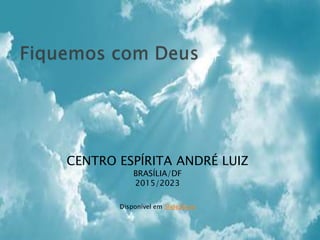 CENTRO ESPÍRITA ANDRÉ LUIZ
BRASÍLIA/DF
2015/2023
Disponível em SlideShare
 