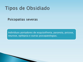 Indivíduos portadores de esquizofrenia, paranoia, psicose,
neurose, epilepsia e outras psicopatologias.
Psicopatias severas
 