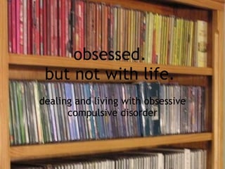 obsessed.  but not with life.  dealing and living with obsessive compulsive disorder 