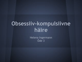 Obsessiiv-kompulsiivne
         häire
      Helena Ingermann
           Õde 3
 