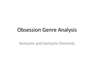 Obsession Genre Analysis
Semantic and Syntactic Elements
 